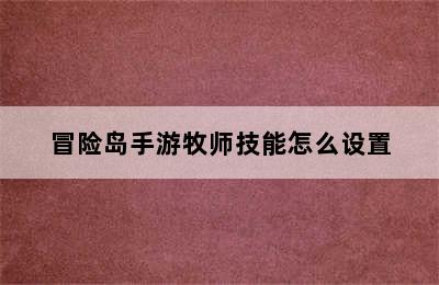 冒险岛手游牧师技能怎么设置