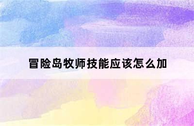 冒险岛牧师技能应该怎么加