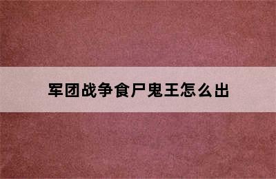 军团战争食尸鬼王怎么出