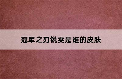 冠军之刃锐雯是谁的皮肤