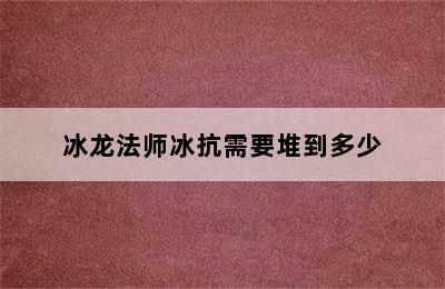 冰龙法师冰抗需要堆到多少