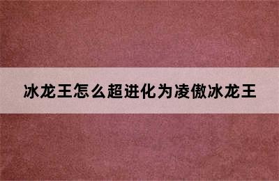 冰龙王怎么超进化为凌傲冰龙王