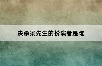 决杀梁先生的扮演者是谁