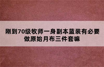 刚到70级牧师一身副本蓝装有必要做原始月布三件套嘛