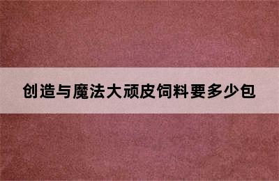 创造与魔法大顽皮饲料要多少包