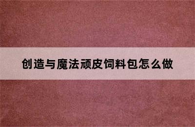 创造与魔法顽皮饲料包怎么做