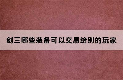 剑三哪些装备可以交易给别的玩家