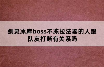 剑灵冰库boss不冻拉法器的人跟队友打断有关系吗