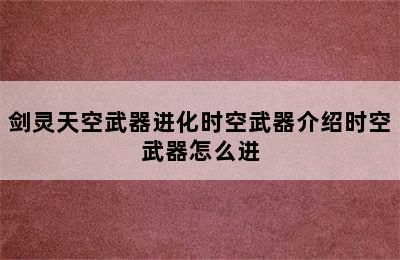 剑灵天空武器进化时空武器介绍时空武器怎么进