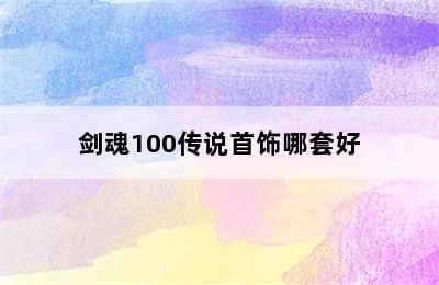 剑魂100传说首饰哪套好