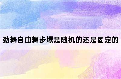 劲舞自由舞步爆是随机的还是固定的