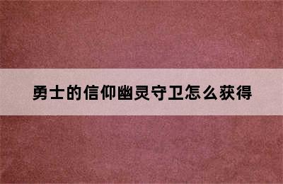 勇士的信仰幽灵守卫怎么获得