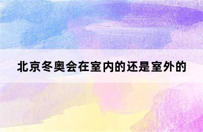 北京冬奥会在室内的还是室外的