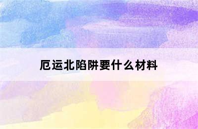 厄运北陷阱要什么材料