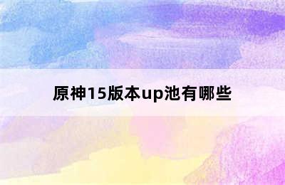 原神15版本up池有哪些