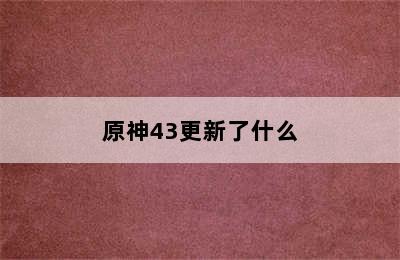 原神43更新了什么