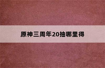 原神三周年20抽哪里得