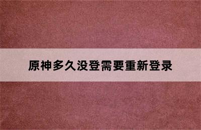 原神多久没登需要重新登录