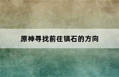 原神寻找前往镇石的方向