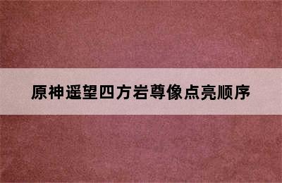 原神遥望四方岩尊像点亮顺序