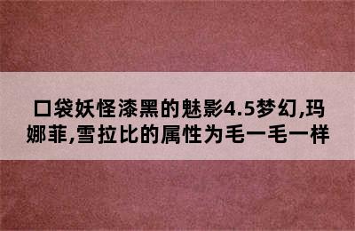 口袋妖怪漆黑的魅影4.5梦幻,玛娜菲,雪拉比的属性为毛一毛一样