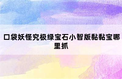 口袋妖怪究极绿宝石小智版黏黏宝哪里抓