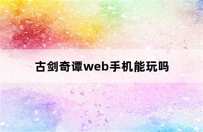 古剑奇谭web手机能玩吗