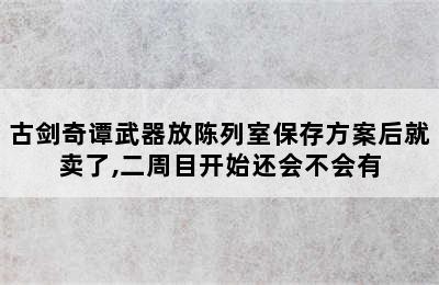 古剑奇谭武器放陈列室保存方案后就卖了,二周目开始还会不会有