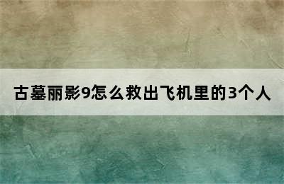 古墓丽影9怎么救出飞机里的3个人