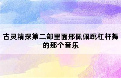 古灵精探第二部里面邢佩佩跳杠杆舞的那个音乐