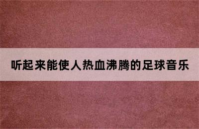 听起来能使人热血沸腾的足球音乐