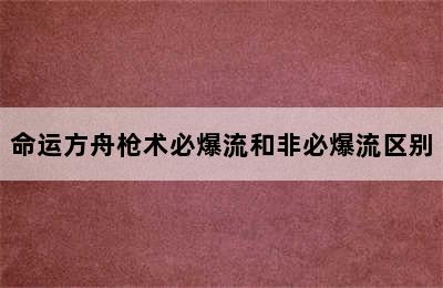 命运方舟枪术必爆流和非必爆流区别