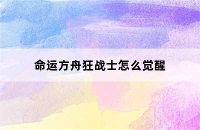 命运方舟狂战士怎么觉醒