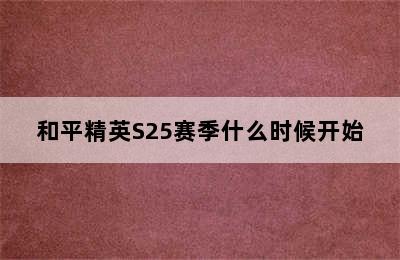 和平精英S25赛季什么时候开始