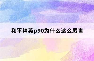 和平精英p90为什么这么厉害