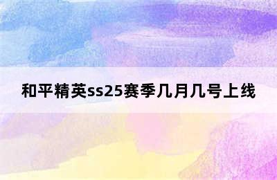 和平精英ss25赛季几月几号上线