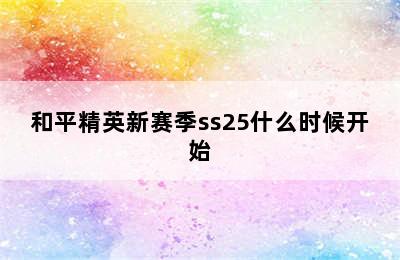 和平精英新赛季ss25什么时候开始