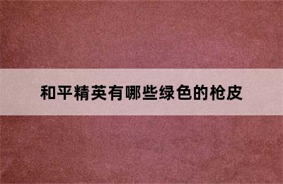 和平精英有哪些绿色的枪皮