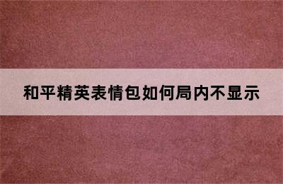 和平精英表情包如何局内不显示