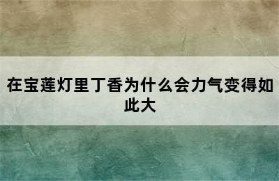 在宝莲灯里丁香为什么会力气变得如此大