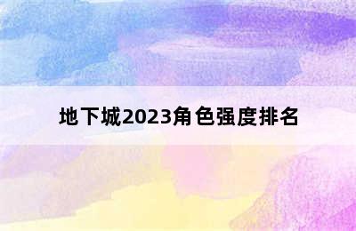 地下城2023角色强度排名