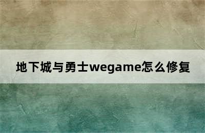 地下城与勇士wegame怎么修复