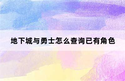 地下城与勇士怎么查询已有角色