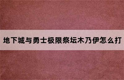 地下城与勇士极限祭坛木乃伊怎么打