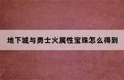 地下城与勇士火属性宝珠怎么得到