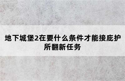 地下城堡2在要什么条件才能接庇护所翻新任务