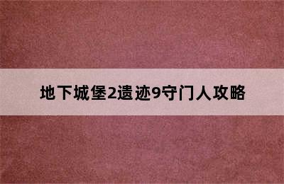 地下城堡2遗迹9守门人攻略