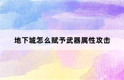 地下城怎么赋予武器属性攻击