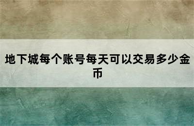 地下城每个账号每天可以交易多少金币