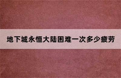 地下城永恒大陆困难一次多少疲劳